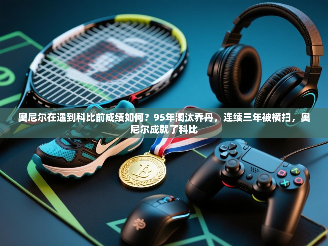 奥尼尔在遇到科比前成绩如何？95年淘汰乔丹，连续三年被横扫，奥尼尔成就了科比  第2张