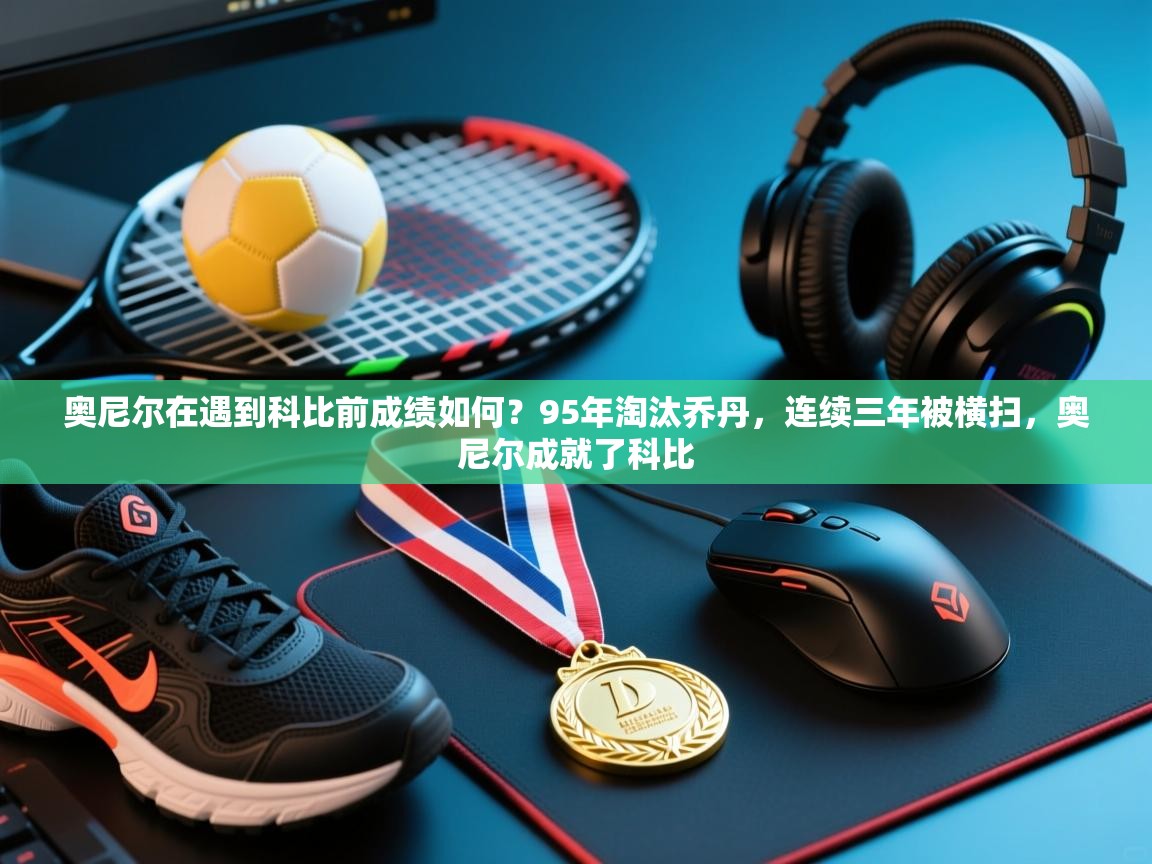 奥尼尔在遇到科比前成绩如何？95年淘汰乔丹，连续三年被横扫，奥尼尔成就了科比  第1张