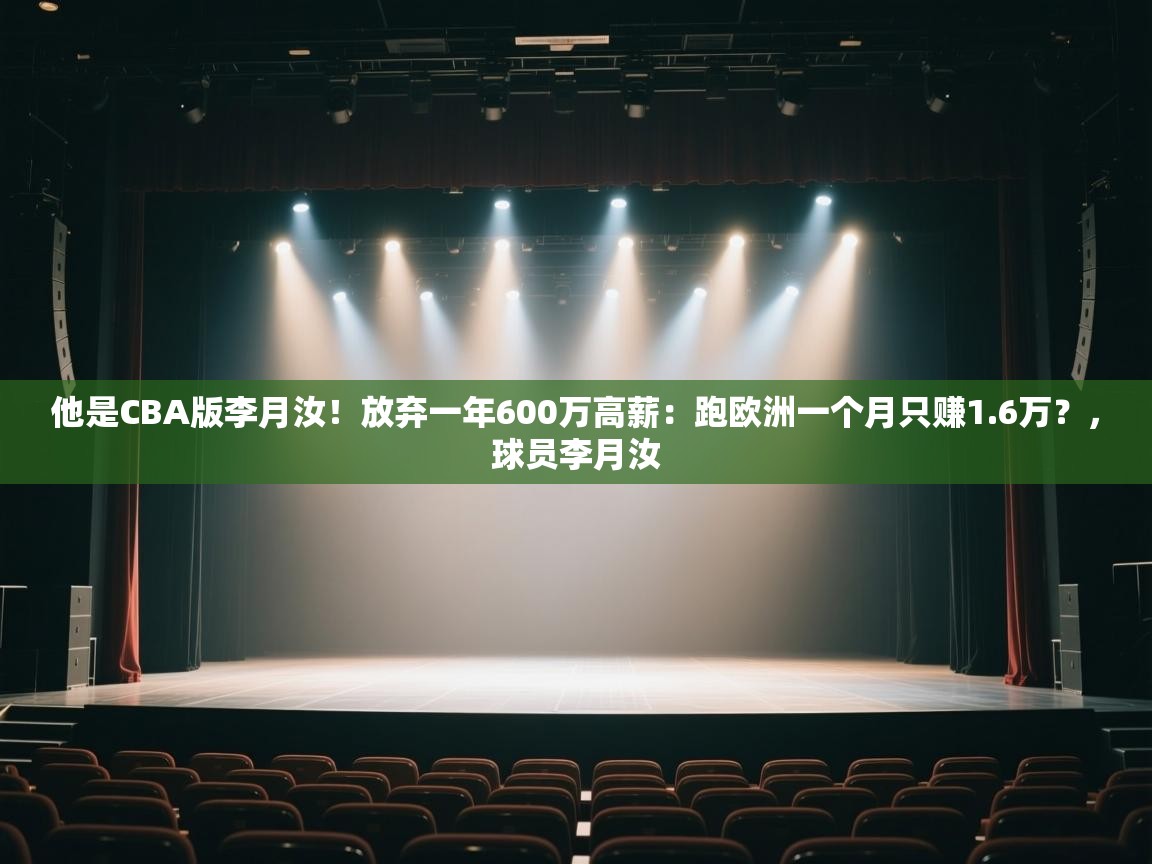 他是CBA版李月汝!放弃一年600万高薪:跑欧洲一个月只赚1.6万?,球员李月汝 第1张
