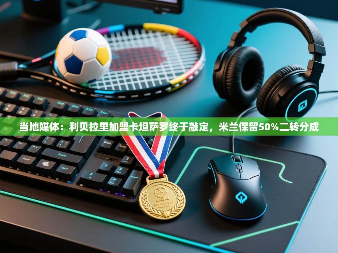 当地媒体:利贝拉里加盟卡坦萨罗终于敲定,米兰保留50%二转分成 第1张