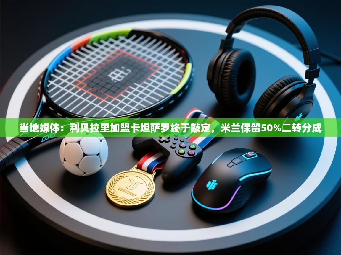 当地媒体:利贝拉里加盟卡坦萨罗终于敲定,米兰保留50%二转分成 第2张