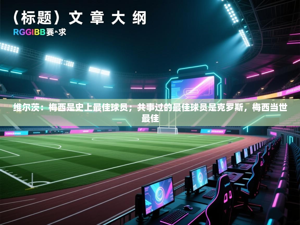 维尔茨：梅西是史上最佳球员；共事过的最佳球员是克罗斯，梅西当世最佳  第2张