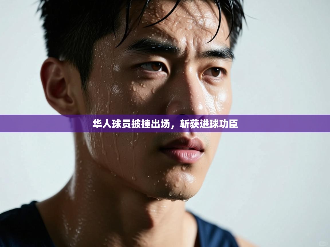 华人球员披挂出场,斩获进球功臣 第1张
