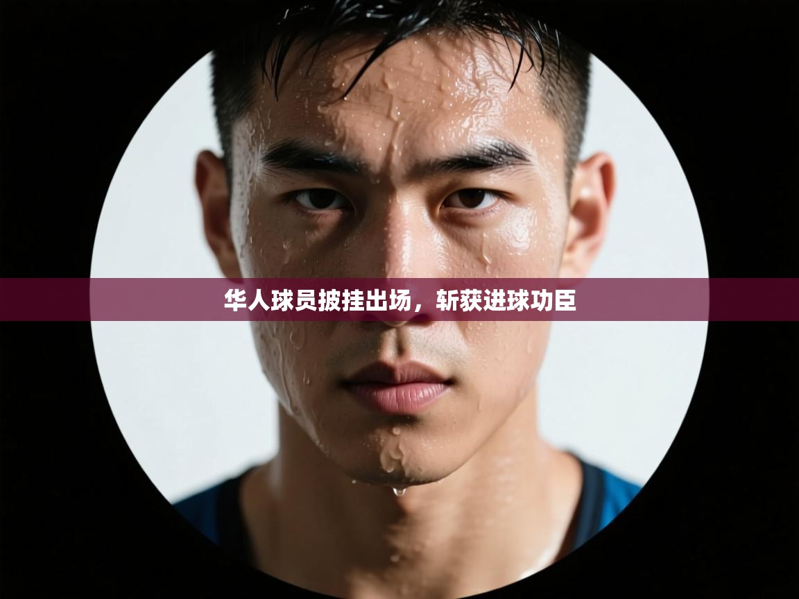 华人球员披挂出场,斩获进球功臣 第2张
