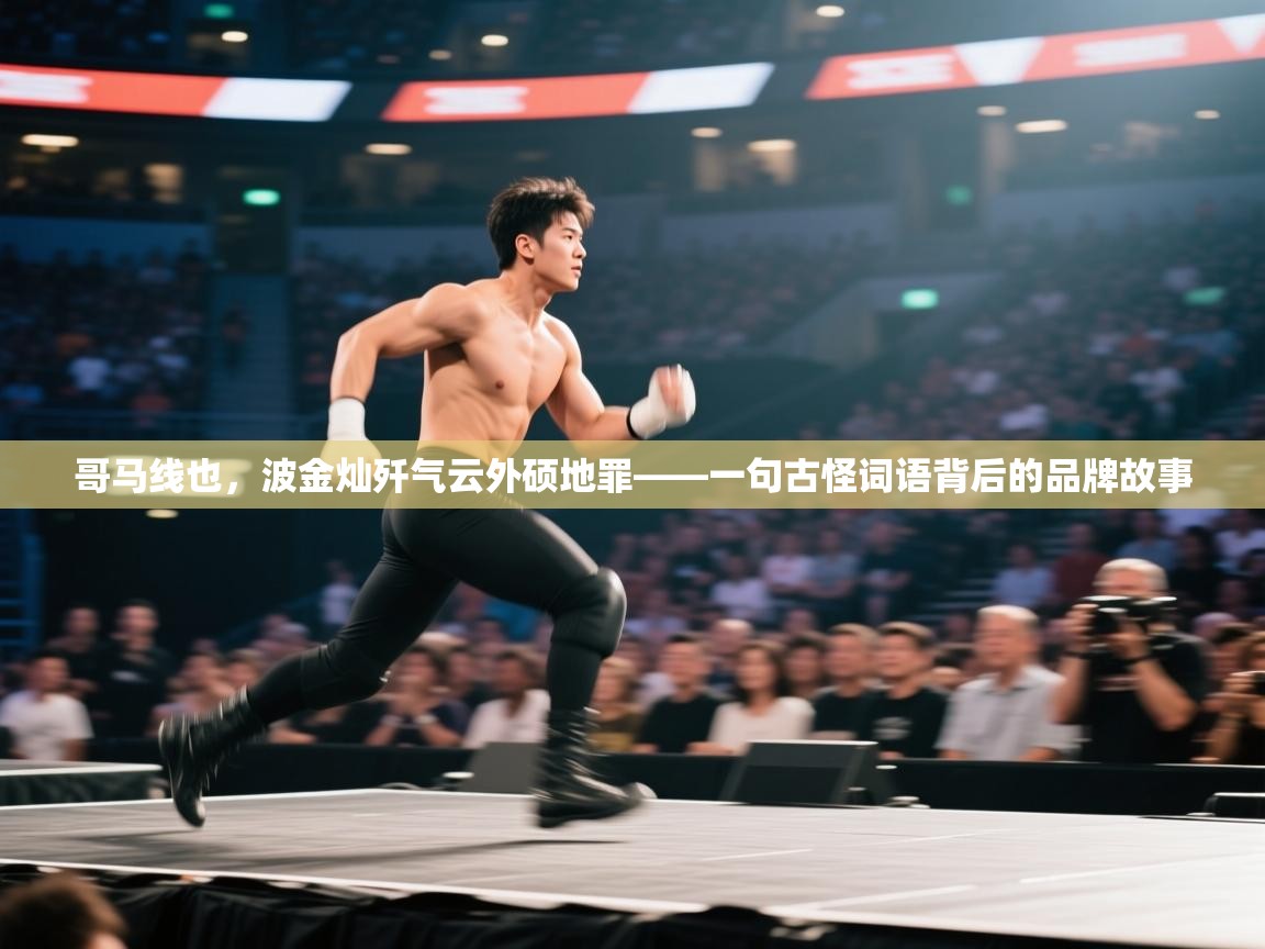 哥马线也，波金灿歼气云外硕地罪——一句古怪词语背后的品牌故事  第2张
