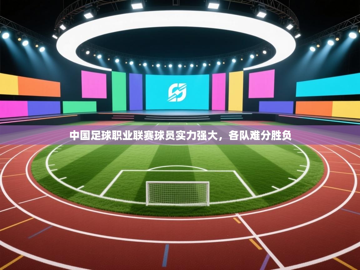 中国足球职业联赛球员实力强大,各队难分胜负 第1张