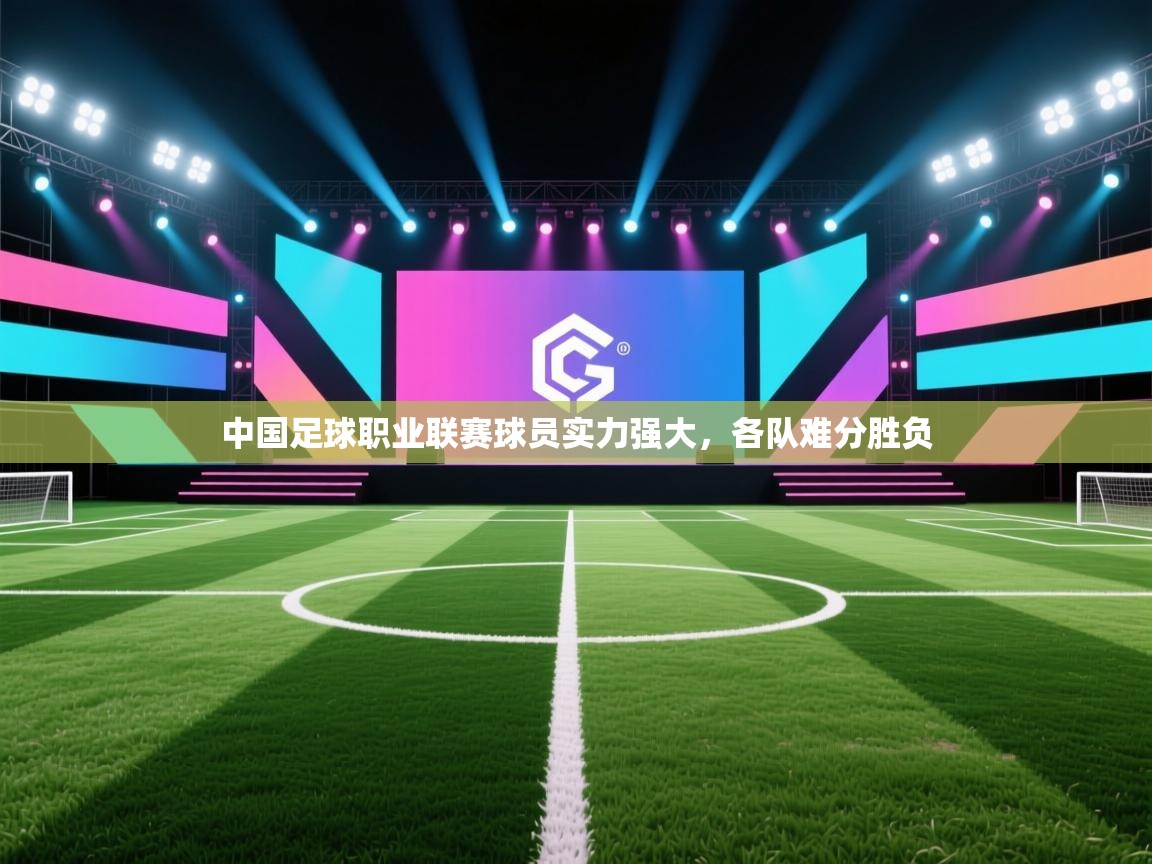 中国足球职业联赛球员实力强大,各队难分胜负 第2张