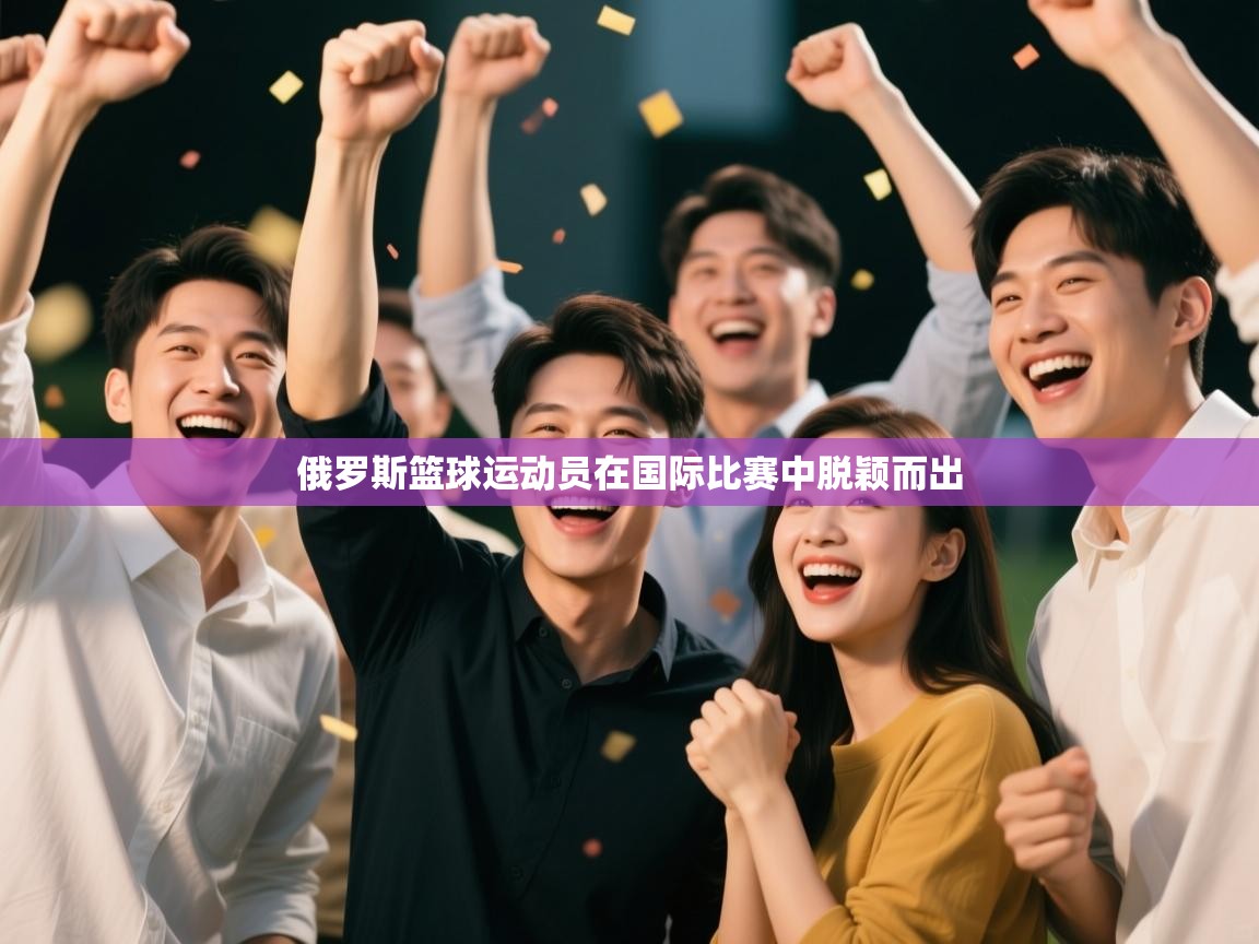 俄罗斯篮球运动员在国际比赛中脱颖而出 第1张