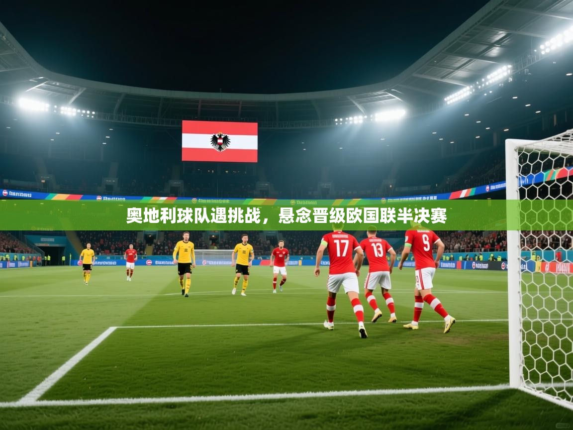 奥地利球队遇挑战,悬念晋级欧国联半决赛 第1张
